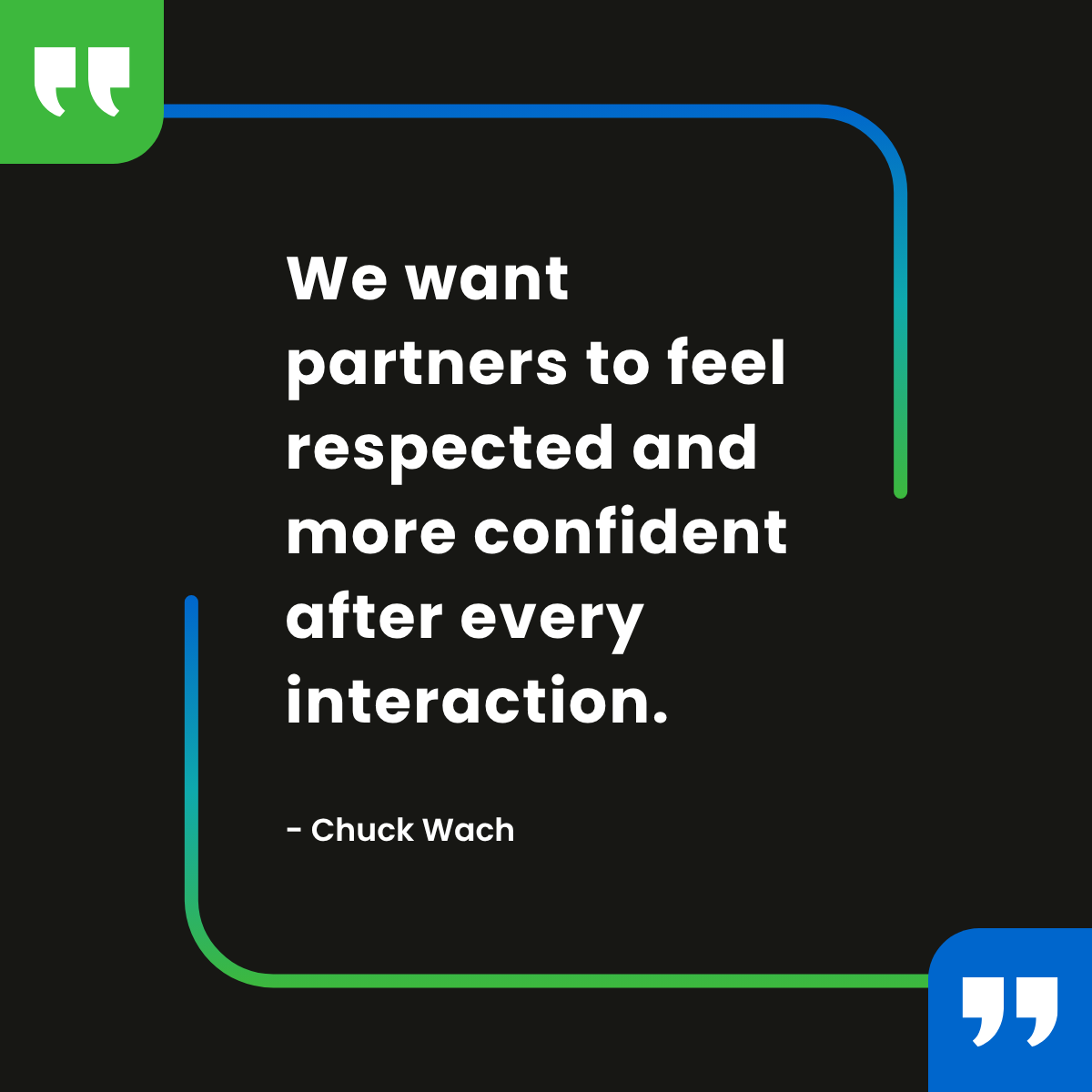 We want partners to feel respected and more confident after every interaction